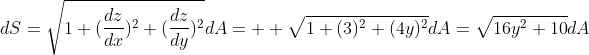 dS=\sqrt{1+(\frac{dz}{dx})^2+(\frac{dz}{dy})^2}dA=  \sqrt{1+(3)^2+(4y)^2}dA=\sqrt{16y^2+10}dA
