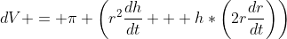 dV = \pi \left(r^{2}\frac{dh}{dt} + h*\left(2r\frac{dr}{dt}\right)\right)