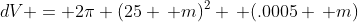 dV = 2\pi (25 \, m)^2 \, (.0005 \, m)