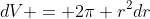 dV = 2\pi r^2dr