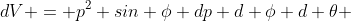 dV = p^2 sin \phi dp d \phi d \theta 