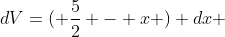 dV=( \frac{5}{2} - x ) dx 