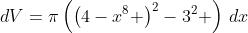 dV=\pi\left(\left(4-x^8 \right)^2-3^2 \right)\,dx