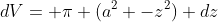 dV= \pi (a^2 -z^2) dz