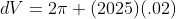 dV=2\pi (2025)(.02)