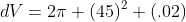 dV=2\pi (45)^2 (.02)