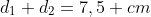 d_1+d_2=7,5 cm