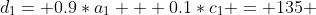 d_1= 0.9*a_1 + 0.1*c_1 = 135 