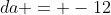 da = -12