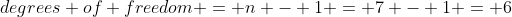 degrees of freedom = n - 1 = 7 - 1 = 6