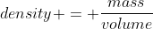 density = \frac{mass}{volume}