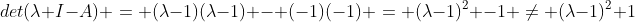 det(\lambda I-A) = (\lambda-1)(\lambda-1) - (-1)(-1) = (\lambda-1)^2 -1 \neq (\lambda-1)^2+1
