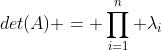 det(A) = \prod_{i=1}^n \lambda_i