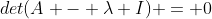det(A - \lambda I) = 0