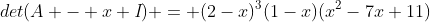 det(A - x \textit{I}) = (2-x)^3(1-x)(x^2-7x+11)