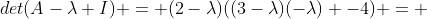 det(A-\lambda I) = (2-\lambda)((3-\lambda)(-\lambda) -4) = 