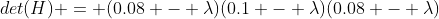 det(H) = (0.08 - \lambda)(0.1 - \lambda)(0.08 - \lambda)
