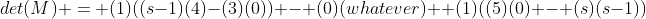 det(M) = (1)((s-1)(4)-(3)(0)) - (0)(whatever) +(1)((5)(0) - (s)(s-1))