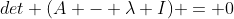 det (A - \lambda I) = 0
