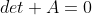 det A=0