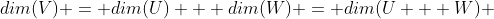 dim(V) = dim(U) + dim(W) = dim(U + W) 