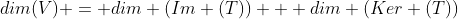 dim(V) = dim (Im (T)) + dim (Ker (T))