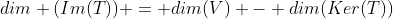 dim (Im(T)) = dim(V) - dim(Ker(T))
