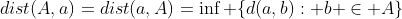dist(A,a)=dist(a,A)=\inf \{d(a,b): b \in A\}