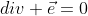 div \vec{e}=0