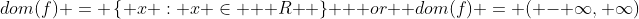 dom(f) = \left\{ x : x \in \mathbb { R } \right\} \mbox { or } dom(f) = ( - \infty, \infty)