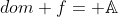 dom f= \mathbb{A}