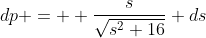 dp =  \frac{s}{\sqrt{s^2+16}} ds