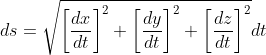 ds=\sqrt{\left[\frac{dx}{dt}\right]^2+\left[\frac{dy}{dt}\right]^2+\left[\frac{dz}{dt}\right]^2}dt