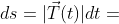 ds=|\vec{T}(t)|dt=