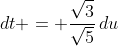 dt = \frac{\sqrt{3}}{\sqrt{5}}\,du