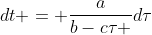 dt = \frac{a}{b-c\tau }d\tau