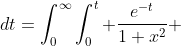 \displaystyle\int_0^{\infty}e^{-t}\arctan t\;dt=\int_0^{\infty}\int_0^t \frac{e^{-t}}{1+x^2} \;dx\;dt