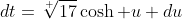 dt=\sqrt[ ]{17}\cosh u du