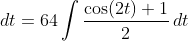 dt=64\int\frac{\cos(2t)+1}{2}\,dt