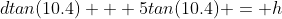 dtan(10.4) + 5tan(10.4) = h