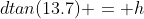 dtan(13.7) = h