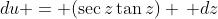 du = (\sec{z}\tan{z}) \, dz