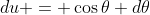 du = \cos{\theta} d\theta