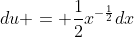 du = \frac{1}{2}x^{-\frac{1}{2}}dx