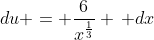 du = \frac{6}{x^{\frac{1}{3}}} \, dx