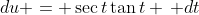 du = \sec{t}\tan{t} \, dt