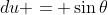 du = \sin{\theta}