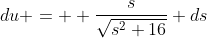 du =  \frac{s}{\sqrt{s^2+16}} ds