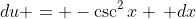 du = -\csc^2{x} \, dx