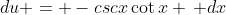du = -csc{x}\cot{x} \, dx